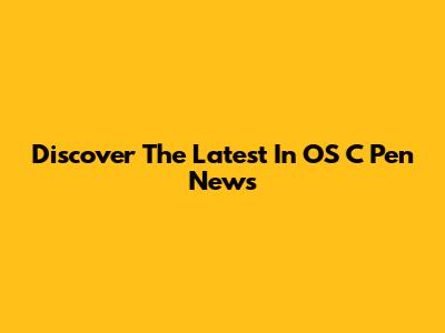 Discover The Latest In OS C Pen News