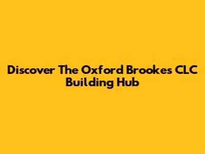 Discover The Oxford Brookes CLC Building Hub