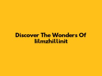 Discover The Wonders Of Iilmzhillinit
