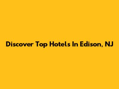 Discover Top Hotels In Edison, NJ