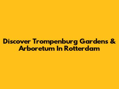 Discover Trompenburg Gardens & Arboretum In Rotterdam