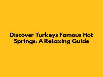 Discover Turkey's Famous Hot Springs: A Relaxing Guide