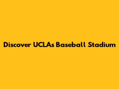 Discover UCLA's Baseball Stadium