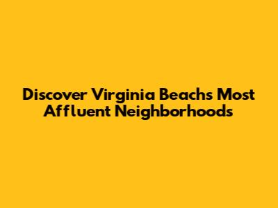 Discover Virginia Beach's Most Affluent Neighborhoods
