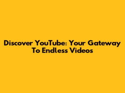 Discover YouTube: Your Gateway To Endless Videos
