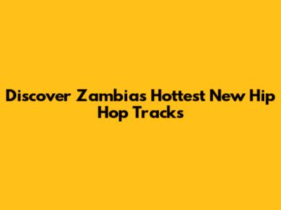 Discover Zambia's Hottest New Hip Hop Tracks