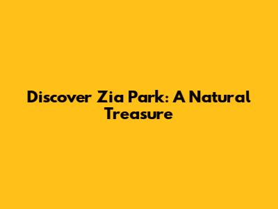 Discover Zia Park: A Natural Treasure
