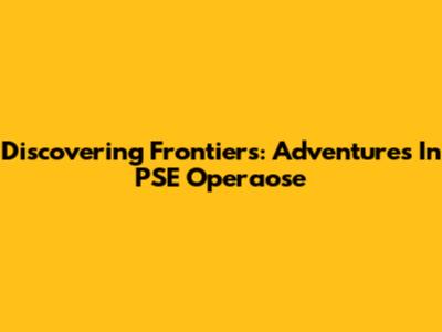 Discovering Frontiers: Adventures In PSE Operaose