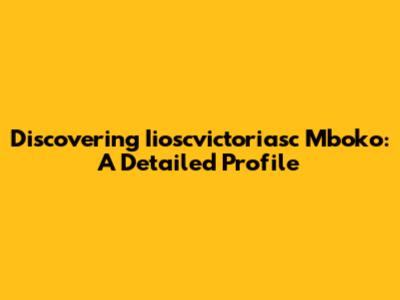 Discovering Iioscvictoriasc Mboko: A Detailed Profile