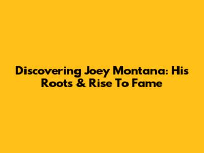 Discovering Joey Montana: His Roots & Rise To Fame