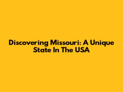 Discovering Missouri: A Unique State In The USA