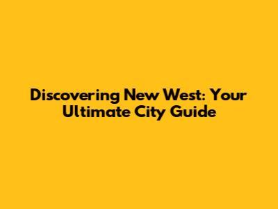 Discovering New West: Your Ultimate City Guide