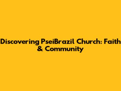 Discovering PseiBrazil Church: Faith & Community