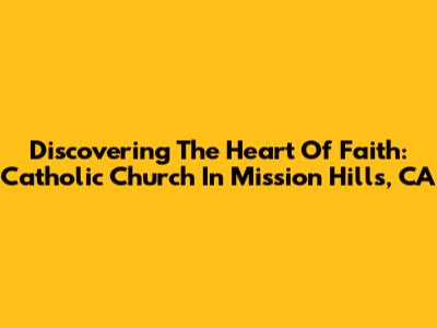 Discovering The Heart Of Faith: Catholic Church In Mission Hills, CA