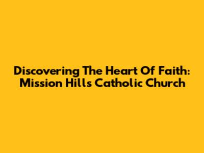 Discovering The Heart Of Faith: Mission Hills Catholic Church