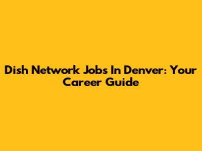 Dish Network Jobs In Denver: Your Career Guide