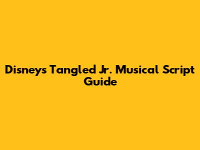 Disney's Tangled Jr. Musical Script Guide