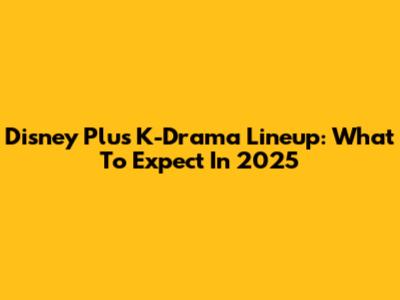 Disney Plus K-Drama Lineup: What To Expect In 2025