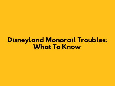 Disneyland Monorail Troubles: What To Know