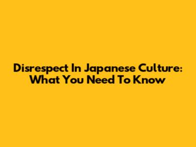Disrespect In Japanese Culture: What You Need To Know