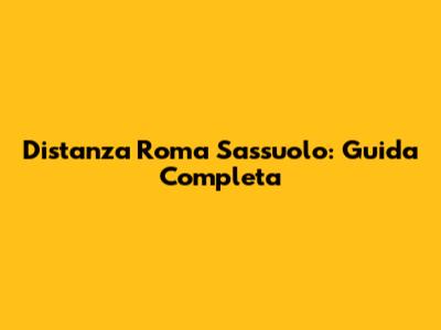 Distanza Roma Sassuolo: Guida Completa