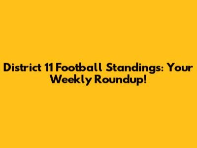 District 11 Football Standings: Your Weekly Roundup!
