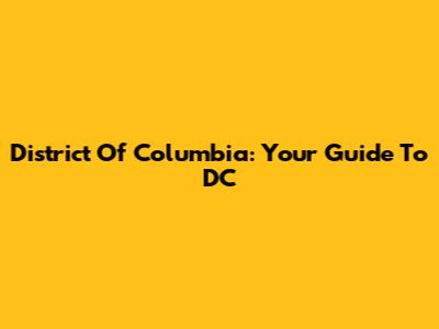 District Of Columbia: Your Guide To DC