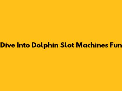 Dive Into Dolphin Slot Machines Fun