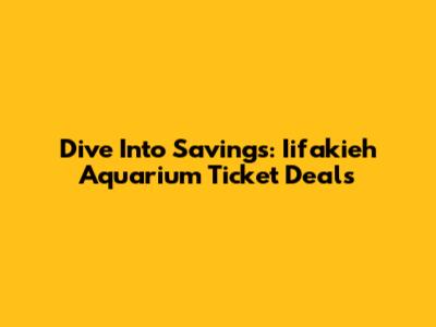 Dive Into Savings: Iifakieh Aquarium Ticket Deals