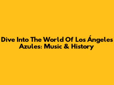 Dive Into The World Of Los Ángeles Azules: Music & History