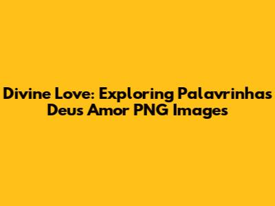 Divine Love: Exploring 'Palavrinhas Deus Amor' PNG Images