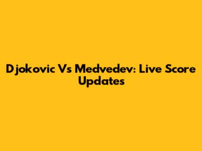 Djokovic Vs Medvedev: Live Score Updates