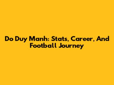 Do Duy Manh: Stats, Career, And Football Journey