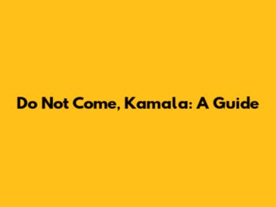 Do Not Come, Kamala: A Guide