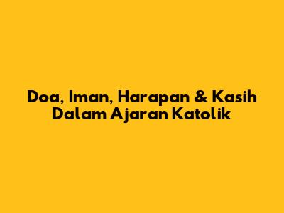 Doa, Iman, Harapan & Kasih Dalam Ajaran Katolik