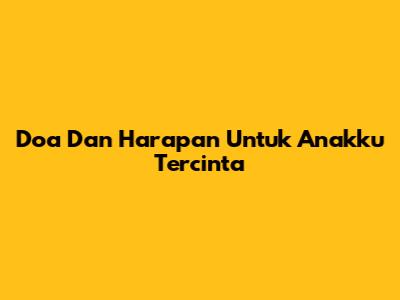 Doa Dan Harapan Untuk Anakku Tercinta