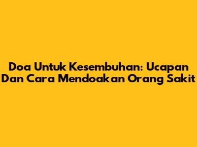 Doa Untuk Kesembuhan: Ucapan Dan Cara Mendoakan Orang Sakit