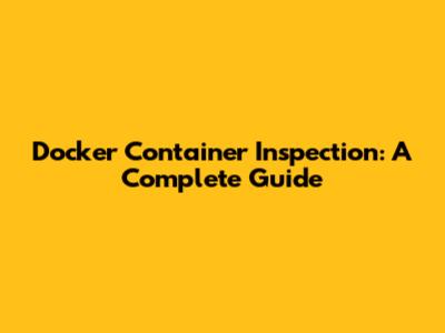 Docker Container Inspection: A Complete Guide