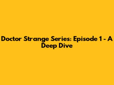 Doctor Strange Series: Episode 1 - A Deep Dive