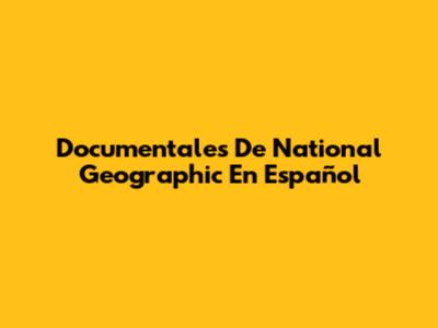 Documentales De National Geographic En Español
