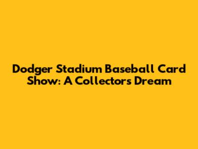 Dodger Stadium Baseball Card Show: A Collector's Dream