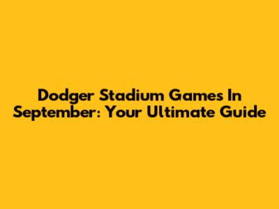 Dodger Stadium Games In September: Your Ultimate Guide