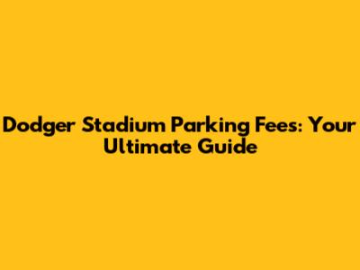 Dodger Stadium Parking Fees: Your Ultimate Guide