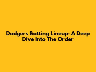 Dodgers' Batting Lineup: A Deep Dive Into The Order