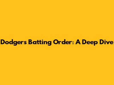 Dodgers' Batting Order: A Deep Dive