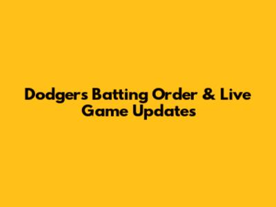 Dodgers' Batting Order & Live Game Updates