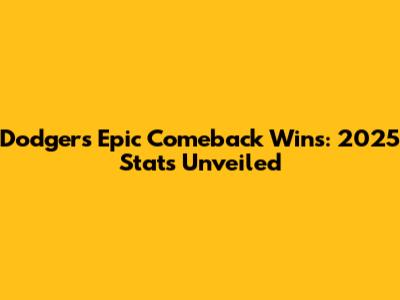 Dodgers' Epic Comeback Wins: 2025 Stats Unveiled