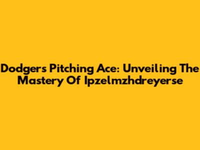 Dodgers' Pitching Ace: Unveiling The Mastery Of Ipzelmzhdreyerse