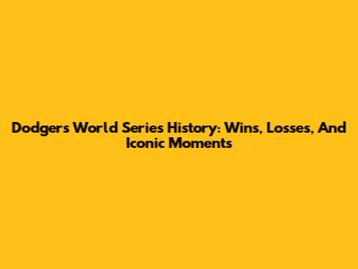 Dodgers' World Series History: Wins, Losses, And Iconic Moments