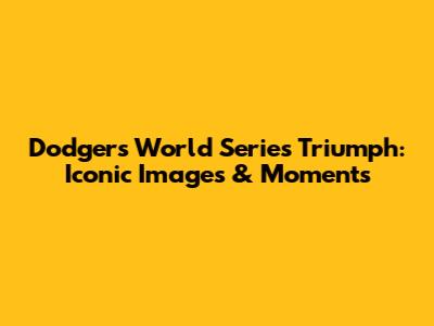 Dodgers' World Series Triumph: Iconic Images & Moments